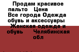 Продам красивое пальто › Цена ­ 7 000 - Все города Одежда, обувь и аксессуары » Женская одежда и обувь   . Челябинская обл.